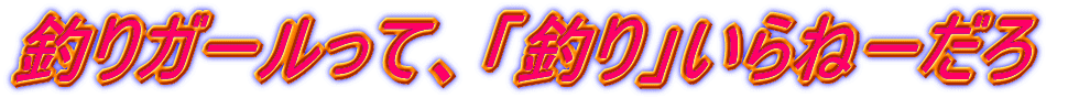 釣りガールって、「釣り」いらねーだろ